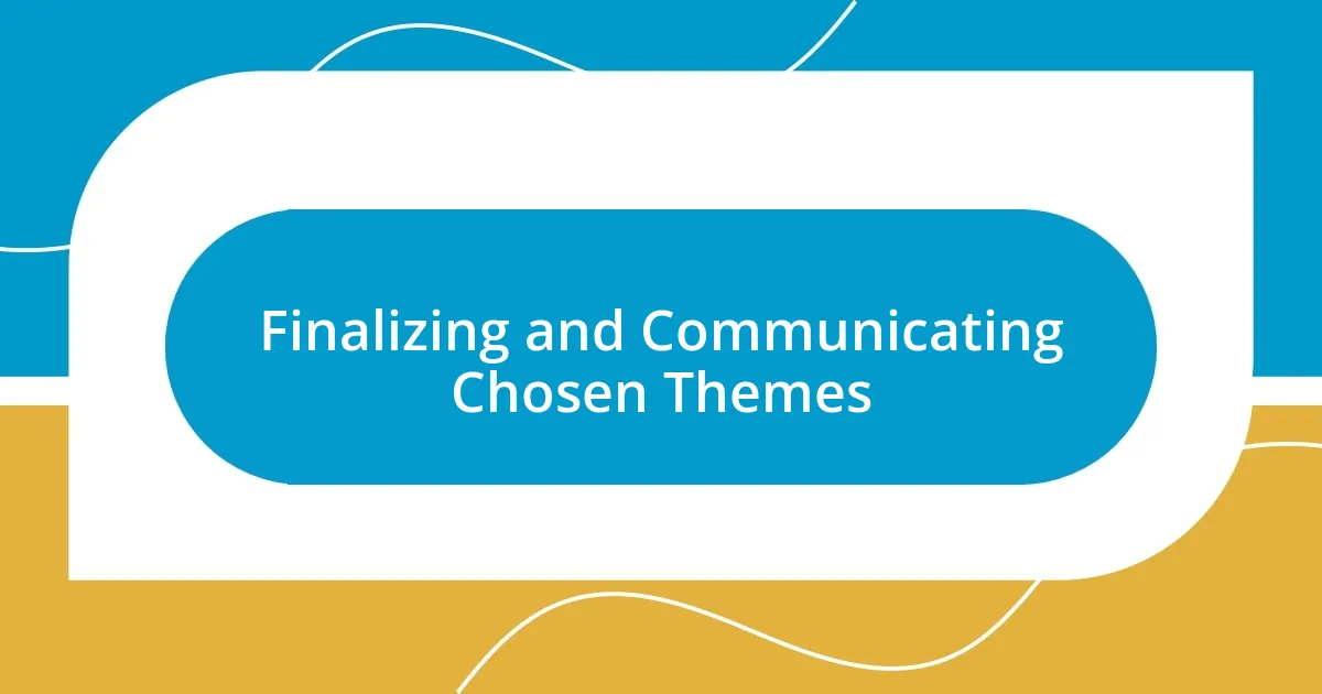 Finalizing and Communicating Chosen Themes