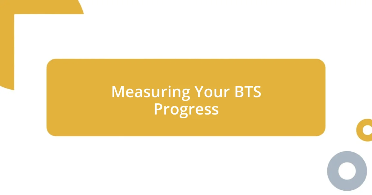 Measuring Your BTS Progress